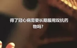 得了冠心病需要长期服用双抗药物吗？