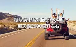 糖尿病患者如何补充水分 每天喝2000毫升左右