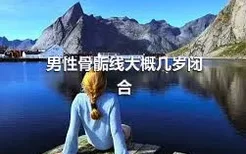 男性骨骺线大概几岁闭合