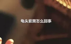 龟头紫黑怎么回事