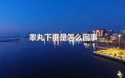 睾丸下垂是怎么回事