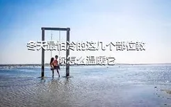 冬天最怕冷的这几个部位教你怎么温暖它