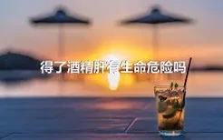 得了酒精肝有生命危险吗