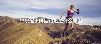 早晨起来脚后跟疼是什么原因