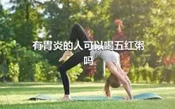 有胃炎的人可以喝五红粥吗