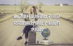 幽门螺杆菌感染肚子总是咕咕的响好像肚子里面有水似的