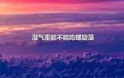 湿气重能不能吃螺旋藻