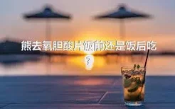 熊去氧胆酸片饭前还是饭后吃?