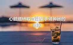 心脏搭桥取血管后手臂肿胀的原因