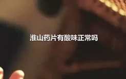 淮山药片有酸味正常吗