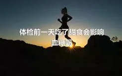 体检前一天吃了甜食会影响血糖吗