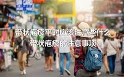 带状疱疹平时应该注意些什么 带状疱疹的注意事项