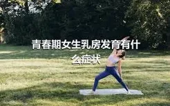 青春期女生乳房发育有什么症状