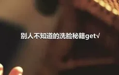 别人不知道的洗脸秘籍get√