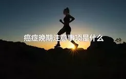 癌症晚期注意事项是什么