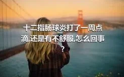 十二指肠球炎打了一周点滴,还是有不舒服,怎么回事?