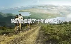 隐形眼镜戴了十年会怎么样