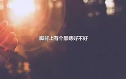 脚背上有个黑痣好不好