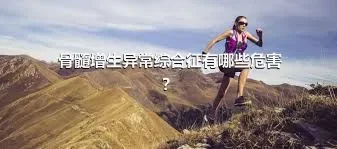 骨髓增生异常综合征有哪些危害？