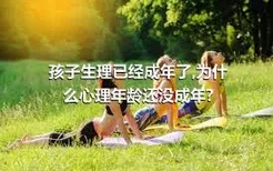 孩子生理已经成年了,为什么心理年龄还没成年?