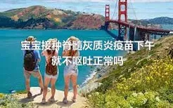 宝宝接种脊髓灰质炎疫苗下午就不呕吐正常吗