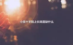 小孩十岁脸上长斑是缺什么