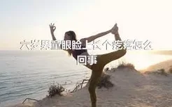 六岁男童眼睑上长个疙瘩怎么回事