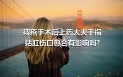 痔疮手术后上药大夫手指括肛伤口愈合有影响吗?