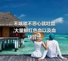 不咳嗽不恶心就吐血,大量鲜红色血以及血块冒出