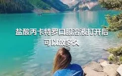 盐酸丙卡特罗口服溶液打开后可以放多久