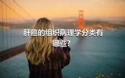 肝癌的组织病理学分类有哪些？