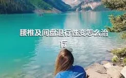 腰椎及间盘退行性变怎么治疗