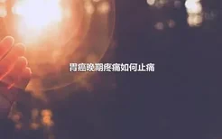 胃癌晚期疼痛如何止痛