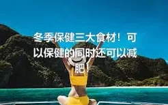 冬季保健三大食材！可以保健的同时还可以减肥！