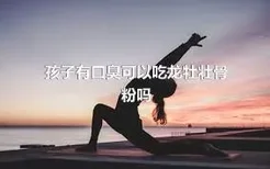 孩子有口臭可以吃龙牡壮骨粉吗