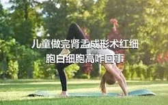 儿童做完肾盂成形术红细胞白细胞高咋回事