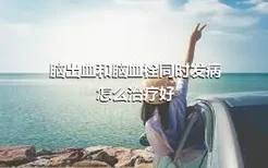 脑出血和脑血栓同时发病怎么治疗好