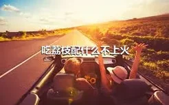 吃荔枝配什么不上火