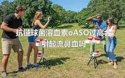 抗链球菌溶血素oASO过高会引起流鼻血吗