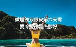 做埋线双眼皮第六天需要冷敷还是热敷好