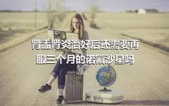 肾盂肾炎治好后还需要再服三个月的诺氟沙星吗