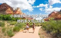 小孩吸舒利迭会嗓子痒吗，停药多久可以消失