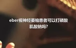 eber视神经萎缩患者可以打磷酸肌酸钠吗?