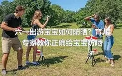 六一出游宝宝如何防晒？育儿专家教你正确给宝宝防晒