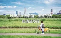 玩玩具=玩细菌？宝宝的玩具清洁妙招