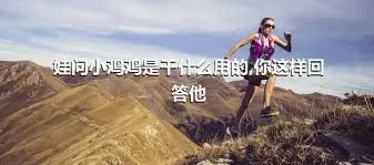 娃问小鸡鸡是干什么用的,你这样回答他