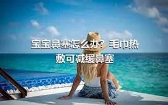 宝宝鼻塞怎么办？毛巾热敷可减缓鼻塞