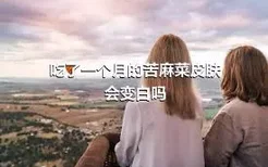 吃了一个月的苦麻菜皮肤会变白吗