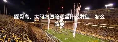 颧骨高、太阳穴凹陷适合什么发型，怎么改变