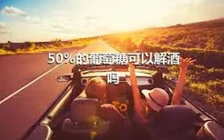 50%的葡萄糖可以解酒吗